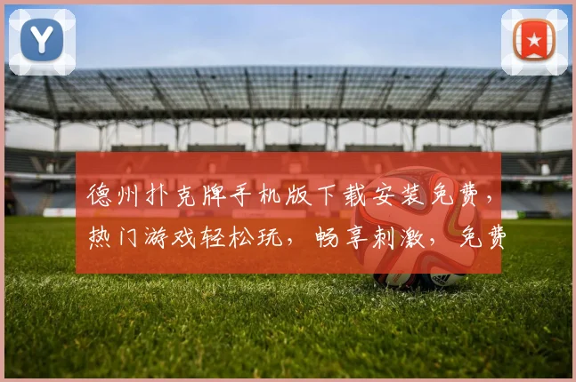 德州扑克牌手机版下载安装免费，热门游戏轻松玩，畅享刺激，免费体验