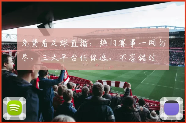 免费看足球直播，热门赛事一网打尽，三大平台任你选，不容错过