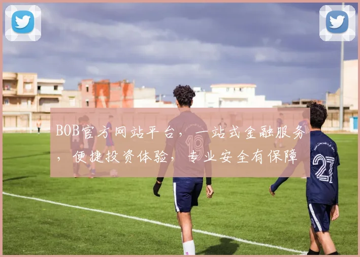 BOB官方网站平台，一站式金融服务，便捷投资体验，专业安全有保障，值得信赖