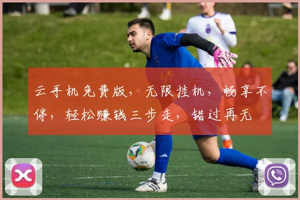 云手机免费版，无限挂机，畅享不停，轻松赚钱三步走，错过再无