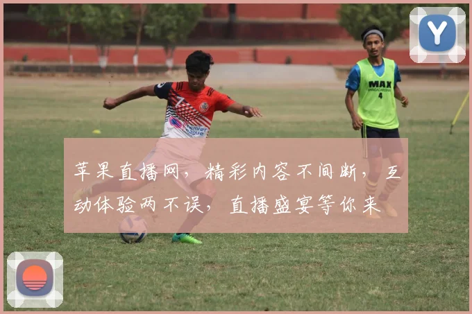 苹果直播网，精彩内容不间断，互动体验两不误，直播盛宴等你来