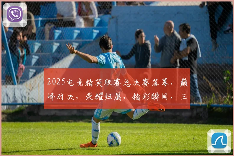 2025电竞精英联赛总决赛落幕，巅峰对决，荣耀归属，精彩瞬间，三冠王诞生，电竞盛宴