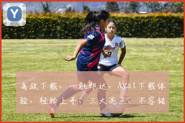 高效下载，一触即达，Ayat下载体验，轻松上手，三大亮点，不容错过
