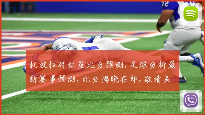 托波拉对红星比分预测,足球分析最新赛事预测,比分揭晓在即,敬请关注